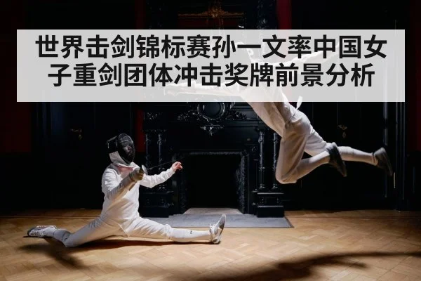 世界击剑锦标赛孙一文率中国女子重剑团体冲击奖牌前景分析 - kaiyun app