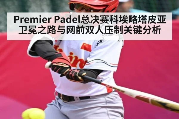 Premier Padel总决赛科埃略塔皮亚卫冕之路与网前双人压制关键分析